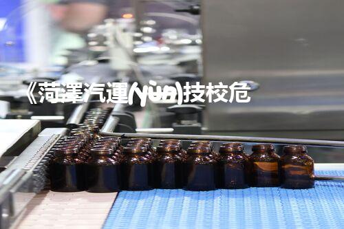《菏澤汽運(yùn)技校危險(xiǎn)品管理規(guī)程》：安全行車，從管理開始！